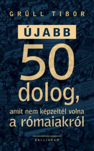 Újabb 50 dolog, amit nem képzeltél volna a rómaiakról (Grüll Tibor)