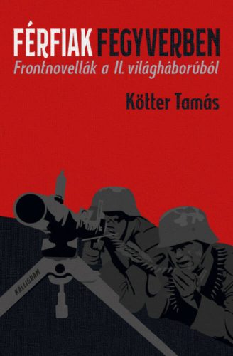 Férfiak fegyverben - Frontnovellák a II. világháborúból (Kötter Tamás)