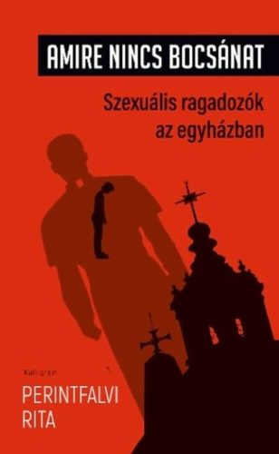 Amire nincs bocsánat - Szexuális ragadozók az egyházban - Perintfalvi Rita