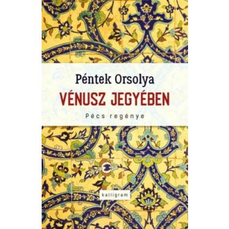 Vénusz jegyében - Pécs regénye - Péntek Orsolya