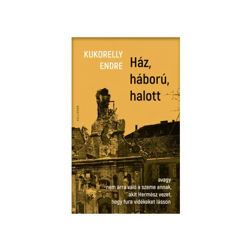 Ház, háború, halott - Kukorelly Endre