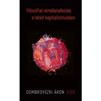   Filozófiai elméletalkotás a késő kapitalizmusban - Dombrovszki Áron