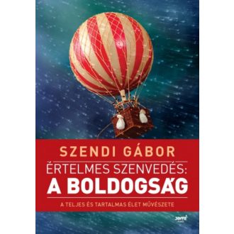 Értelmes szenvedés: A boldogság /A teljes és tartalmas élet művészete (2. kiadás) (Szendi Gábor