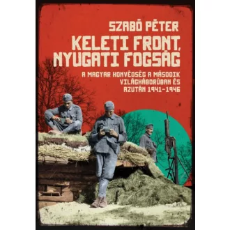Keleti front, nyugati fogság /A magyar honvédség a második világháborúban és azután, 1941-1946.
