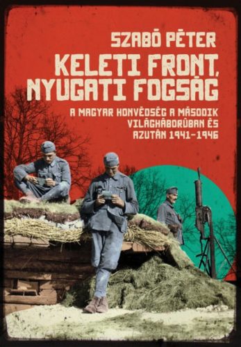 Keleti front, nyugati fogság /A magyar honvédség a második világháborúban és azután, 1941-1946.