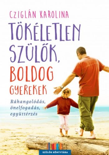 Tökéletlen szülők, boldog gyerekek /Ráhangolódás, önelfogadás, együttérzés (Cziglán Karolina)