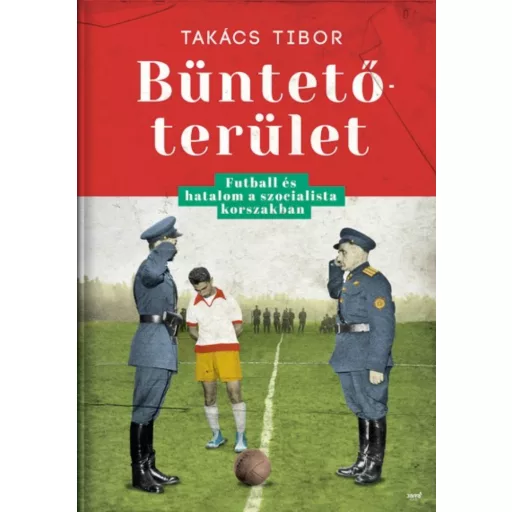 Büntetőterület - Futball és hatalom a szocialista korszakban (Takács Tibor)