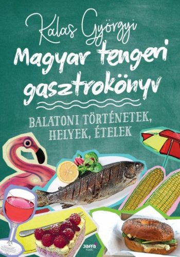 Magyar tengeri gasztrokönyv - Balatoni történetek, helyek, ételek (Kalas Györgyi)