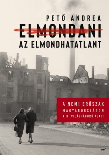 Elmondani az elmondhatatlant /A nemi erőszak Magyarországon a II. Világháború alatt (Pető Andre