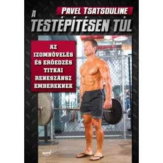 A testépítésen túl - Az izomnövelés és erőedzés titkai reneszánsz embereknek (Pavel Tsatsouline