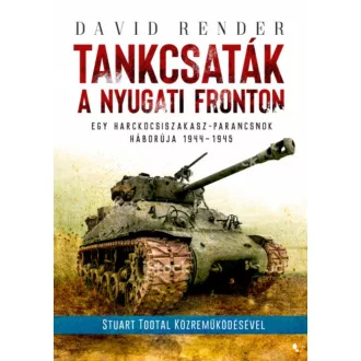 Tankcsaták a nyugati fronton - Egy harckocsiszakasz-parancsnok háborúja 1944-1945 (David Render