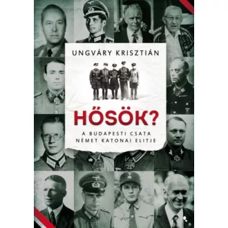   Hősök? - A budapesti csata német katonai elitje - Ungváry Krisztián