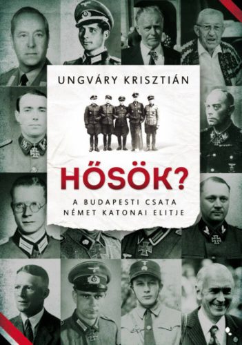 Hősök? - A budapesti csata német katonai elitje - Ungváry Krisztián