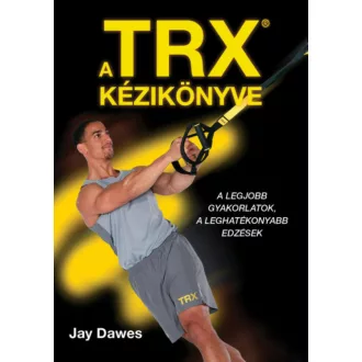   A TRX kézikönyve - A legjobb gyakorlatok, a leghatékonyabb edzések (Jay Dawes)