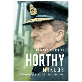 Horthy Miklós - A kormányzó és felelőssége 1920- 1945 (Ungváry Krisztián)
