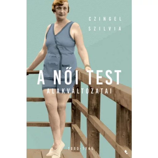 A női test alakváltozatai 1880-1945 - Czingel Szilvia