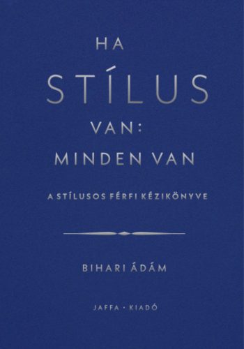 Ha stílus van: minden van - A stílusos férfi kézikönyve - Bihari Ádám (szépséghibás példányok)