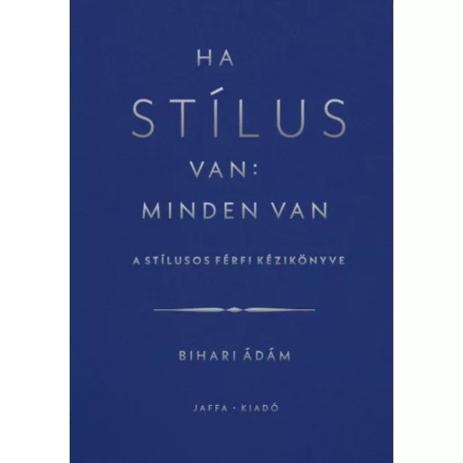Ha stílus van: minden van - A stílusos férfi kézikönyve - Bihari Ádám (szépséghibás példányok)