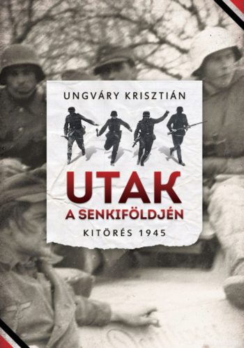 Utak a senkiföldjén - Kitörés 1945 - Ungváry Krisztián