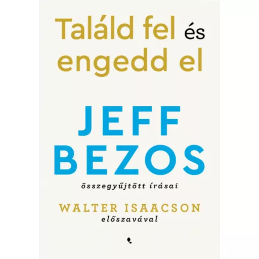 Találd fel és engedd el - Jeff Bezos összegyűjtött írásai
