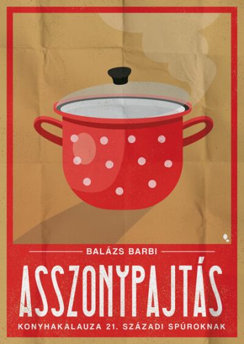 Asszonypajtás konyhakaluza 21. századi spúroknak - Balázs Barbi