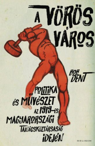 A vörös város - Politika és művészet az 1919-es magyarországi Tanácsköztársaság idején (Bob Den