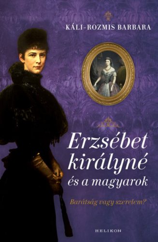 Erzsébet királyné és a magyarok - Káli-Rozmis Barbara