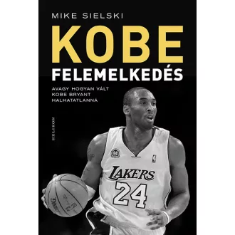  Felemelkedés - Avagy hogyan vált Kobe Bryant halhatatlanná - Mike Sielski