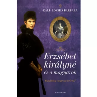   Erzsébet királyné és a magyarok - Barátság vagy szerelem? - Káli-Rozmis Barbara