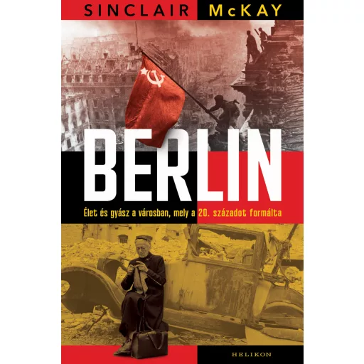 Berlin - Élet és gyász a városban, mely a 20. századot formálta - Sinclair McKay