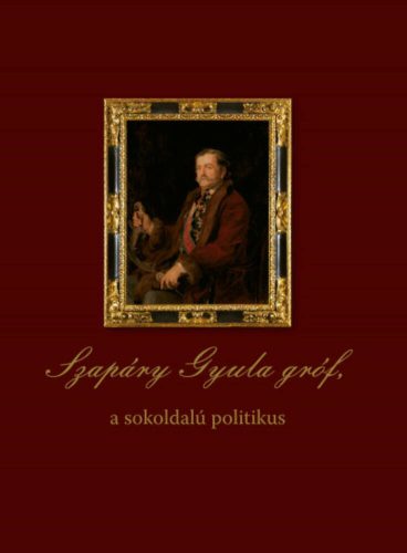 Szapáry Gyula gróf, a sokoldalú politikus - Dobszay Tamás szerk.