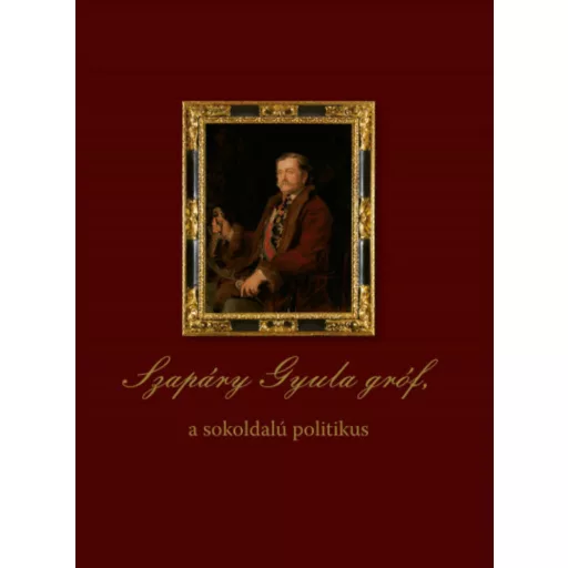 Szapáry Gyula gróf, a sokoldalú politikus - Dobszay Tamás szerk.