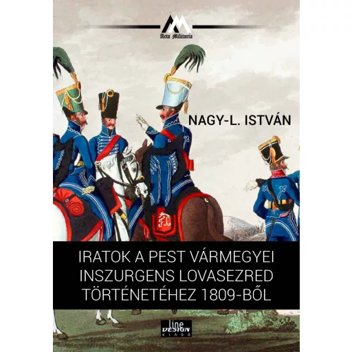 Iratok a Pest vármegyei inszurgens lovasezred történetéhez 1809-ből - Nagy-L. István