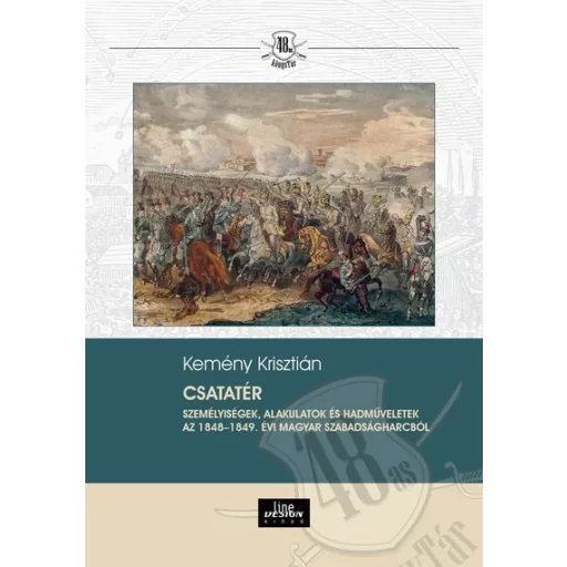 Csatatér - Személyiségek, alakulatok és hadműveletek az 1848-1849. évi magyar szabadságharcból - Kemény Krisztián