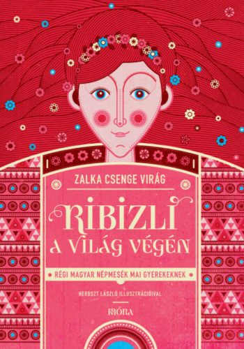 Ribizli a világ végén - Régi magyar népmesék mai gyerekeknek (Zalka Csenge Virág)