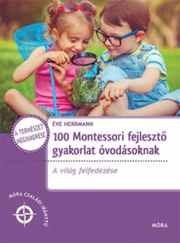 100 Montessori fejlesztő gyakorlat óvodásoknak - A világ felfedezése /Móra családi iránytű (Éve