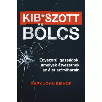   Kibszott bölcs - Egyszerű igazságok, amelyek átvezetnek az élet szrviharain - Gary John Bishop