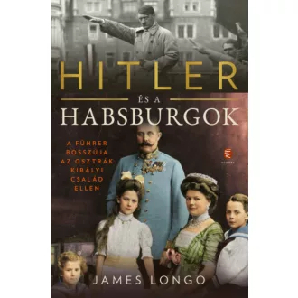 Hitler és a Habsburgok - A Führer bosszúja az osztrák királyi család ellen (James Longo)