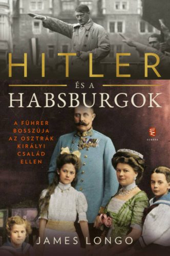 Hitler és a Habsburgok - A Führer bosszúja az osztrák királyi család ellen (James Longo)