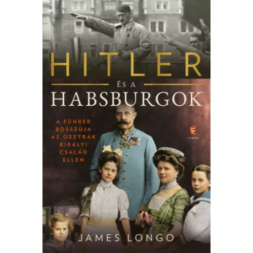 Hitler és a Habsburgok - A Führer bosszúja az osztrák királyi család ellen (James Longo)