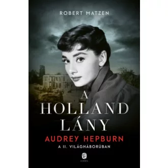   A holland lány - Audrey Hepburn a II. világháborúban - Robert Matzen