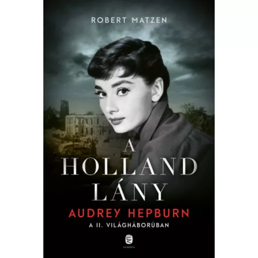 A holland lány - Audrey Hepburn a II. világháborúban - Robert Matzen