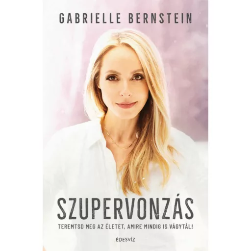Szupervonzás - Teremtsd meg az életet, amire mindig is vágytál! (Gabrielle Bernstein)