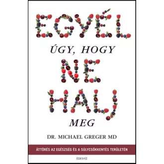 Egyél úgy, hogy ne halj meg - Michael Greger
