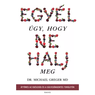 Egyél úgy, hogy ne halj meg - Dr. Michael Greger