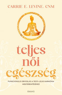 Teljes női egészség - Carrie E. Levine