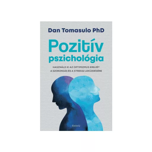 Pozitív pszichológia - Használd ki az optimizmus erejét a szorongás és a stressz leküzdésére - Dan Tomasulo PhD