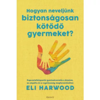   Hogyan neveljünk biztonságosan kötődő gyermeket? - Eli Harwood