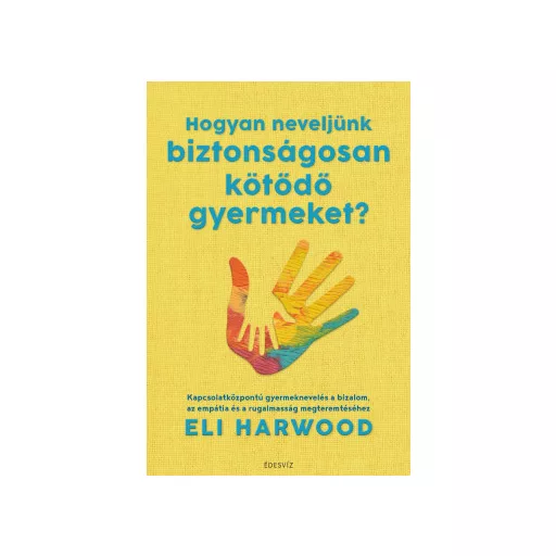 Hogyan neveljünk biztonságosan kötődő gyermeket? - Eli Harwood