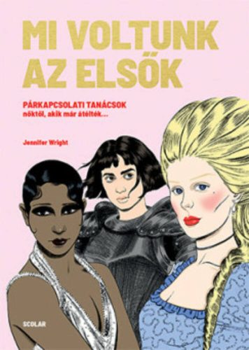 Mi voltunk az elsők - Párkapcsolati tanácsok nőktől, akik már átélték (Jennifer Wright)